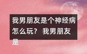 我男朋友是個神經(jīng)病怎么玩？ 我男朋友是個神經(jīng)病洛寒逸HE攻略