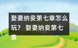 娶妻納妾第七章怎么玩？ 娶妻納妾第七章攻略