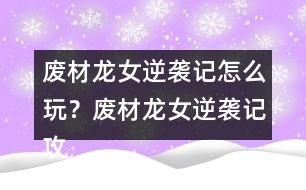 廢材龍女逆襲記怎么玩？廢材龍女逆襲記攻略