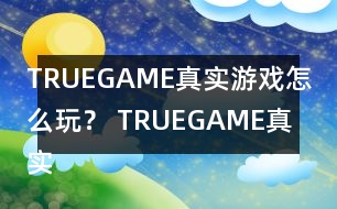 TRUEGAME真實(shí)游戲怎么玩？ TRUEGAME真實(shí)游戲攻略