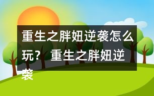 重生之胖妞逆襲怎么玩？ 重生之胖妞逆襲養(yǎng)成攻略