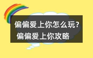 偏偏愛上你怎么玩？ 偏偏愛上你攻略