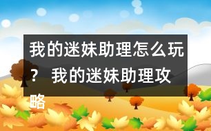 我的迷妹助理怎么玩？ 我的迷妹助理攻略