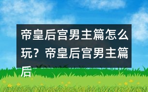 帝皇后宮男主篇怎么玩？帝皇后宮男主篇后宮納妾攻略