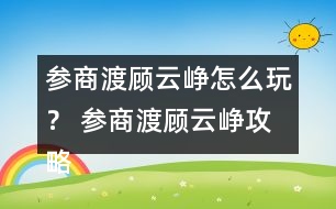 參商渡顧云崢怎么玩？ 參商渡顧云崢攻略