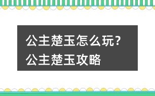 公主楚玉怎么玩？ 公主楚玉攻略