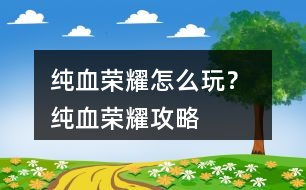 純血榮耀怎么玩？ 純血榮耀攻略