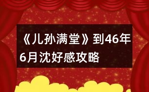 《兒孫滿堂》到46年6月沈好感攻略