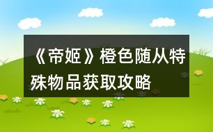 《帝姬》橙色隨從、特殊物品獲取攻略