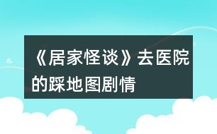 《居家怪談》去醫(yī)院的踩地圖劇情