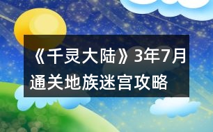 《千靈大陸》3年7月通關(guān)地族迷宮攻略