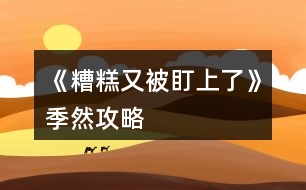 《糟糕又被盯上了》季然攻略