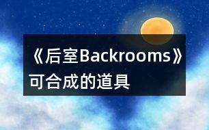 《后室Backrooms》可合成的道具