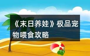 《末日養(yǎng)娃》極品寵物喂食攻略