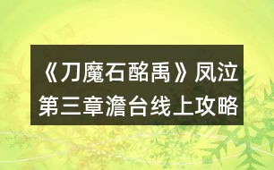 《刀魔石酩禹》鳳泣第三章澹臺線上攻略