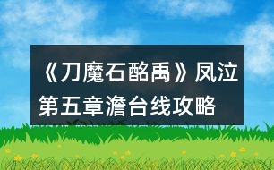 《刀魔石酩禹》鳳泣第五章澹臺線攻略