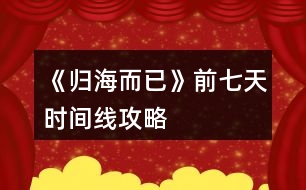 《歸海而已》前七天時(shí)間線攻略