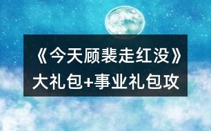 《今天顧裴走紅沒》大禮包+事業(yè)禮包攻略