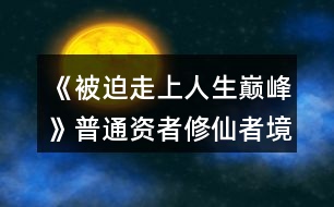 《被迫走上人生巔峰》普通資者修仙者境界等級(jí)晉升攻略