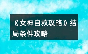 《女神自救攻略》結局條件攻略