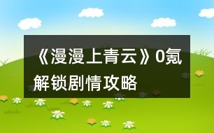 《漫漫上青云》0氪解鎖劇情攻略