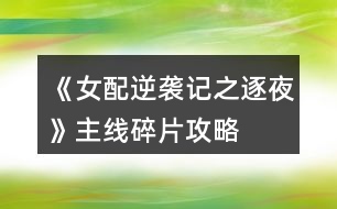 《女配逆襲記之逐夜》主線碎片攻略