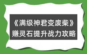 《滿級(jí)神君變廢柴》賺靈石提升戰(zhàn)力攻略