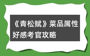 《青松賦》菜品屬性好感考官攻略