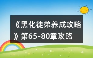 《黑化徒弟養(yǎng)成攻略》第65-80章攻略