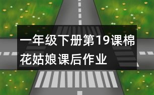 一年級下冊第19課棉花姑娘課后作業(yè)