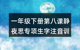 一年級下冊第八課靜夜思專項(xiàng)生字注音訓(xùn)練測試題答案