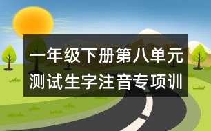 一年級(jí)下冊(cè)第八單元測(cè)試生字注音專(zhuān)項(xiàng)訓(xùn)練答案