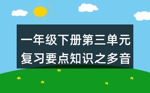 一年級(jí)下冊(cè)第三單元復(fù)習(xí)要點(diǎn)知識(shí)之多音字與近反義詞