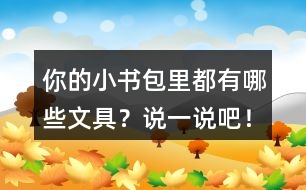 你的小書包里都有哪些文具？說一說吧！