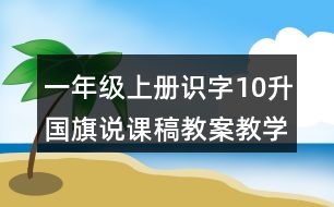 一年級(jí)上冊(cè)識(shí)字10：升國(guó)旗說(shuō)課稿教案教學(xué)設(shè)計(jì)