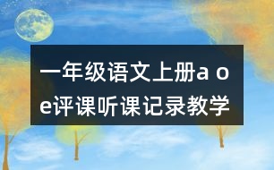 一年級(jí)語(yǔ)文上冊(cè)a o e評(píng)課聽(tīng)課記錄教學(xué)反思一