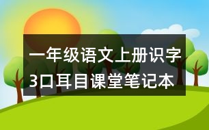 一年級語文上冊識字3口耳目課堂筆記本課知識點