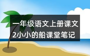 一年級(jí)語文上冊(cè)課文2小小的船課堂筆記本課知識(shí)點(diǎn)