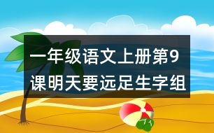 一年級語文上冊第9課明天要遠足生字組詞與多音字組詞