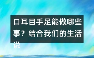 口耳目手足能做哪些事？結(jié)合我們的生活說(shuō)一說(shuō)