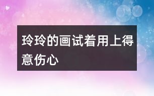 玲玲的畫試著用上“得意”“傷心”” 滿意“ 這3個(gè)詞語，講講這個(gè)故事。