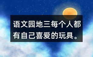 語(yǔ)文園地三每個(gè)人都有自己喜愛(ài)的玩具。你最喜愛(ài)的玩具是什么？它是什么樣子的？它好玩在哪里？先和同學(xué)交流，在寫(xiě)下來(lái)。