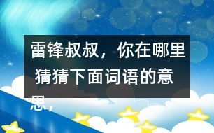 雷鋒叔叔，你在哪里 猜猜下面詞語(yǔ)的意思，說(shuō)說(shuō)你是用什么方法知道的。