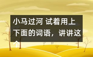 小馬過河 試著用上下面的詞語，講講這個(gè)故事