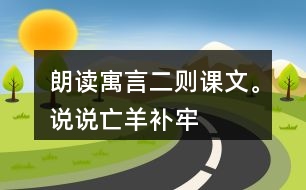 朗讀寓言二則課文。說說“亡羊補(bǔ)牢”“揠苗助長”兩個成語的意思。