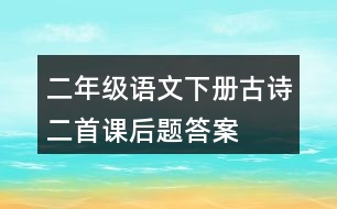 二年級(jí)語(yǔ)文下冊(cè)古詩(shī)二首課后題答案