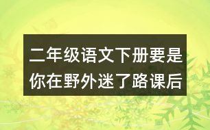 二年級(jí)語(yǔ)文下冊(cè)要是你在野外迷了路課后題答案