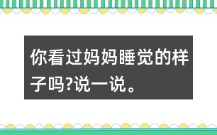 你看過(guò)媽媽睡覺(jué)的樣子嗎?說(shuō)一說(shuō)。