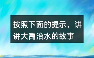 按照下面的提示，講講“大禹治水”的故事。