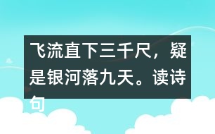 飛流直下三千尺，疑是銀河落九天。讀詩(shī)句，想畫(huà)面，再用自己的話(huà)說(shuō)一說(shuō)。